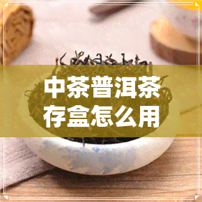 中茶普洱茶存盒怎么用-中茶普洱茶存盒怎么用的