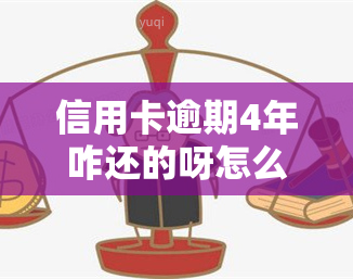 信用卡逾期4年咋还的呀怎么回事，信用卡逾期四年，如何解决还款问题？