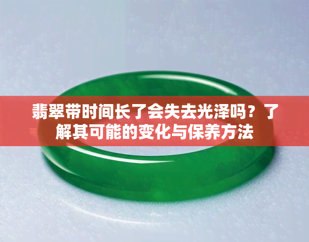 翡翠带时间长了会失去光泽吗？了解其可能的变化与保养方法