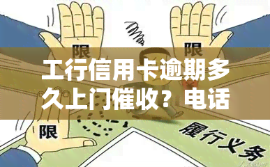 工行信用卡逾期多久上门？电话号码是多少？会否进行电话回访及上门？