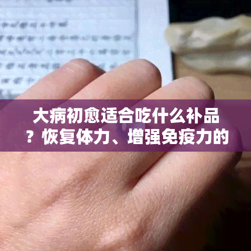 大病初愈适合吃什么补品？恢复体力、增强免疫力的食物推荐