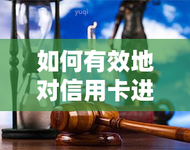 如何有效地对信用卡进行处理？步骤、措与技巧全解析