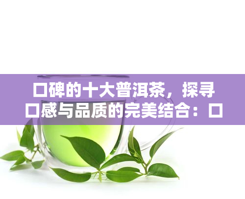 口碑的十大普洱茶，探寻口感与品质的完美结合：口碑的十大普洱茶一览