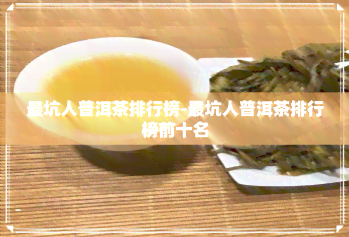 最坑人普洱茶排行榜-最坑人普洱茶排行榜前十名