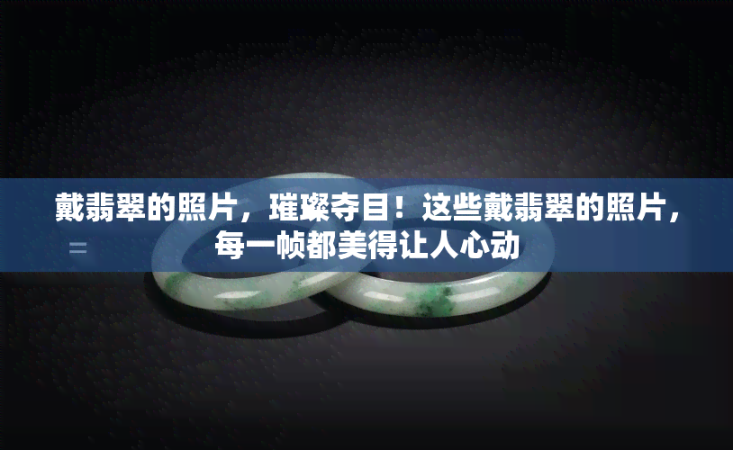 戴翡翠的照片，璀璨夺目！这些戴翡翠的照片，每一帧都美得让人心动