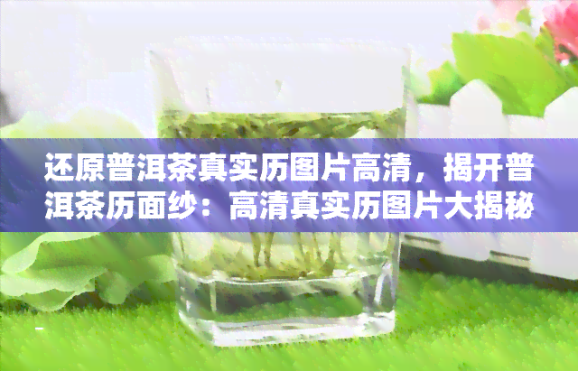 还原普洱茶真实历图片高清，揭开普洱茶历面纱：高 *** 实历图片大揭秘！