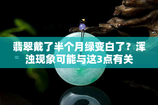 翡翠戴了半个月绿变白了？浑浊现象可能与这3点有关