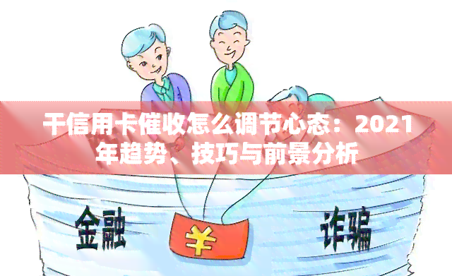 干信用卡怎么调节心态：2021年趋势、技巧与前景分析