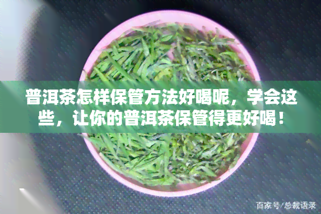 普洱茶怎样保管方法好喝呢，学会这些，让你的普洱茶保管得更好喝！