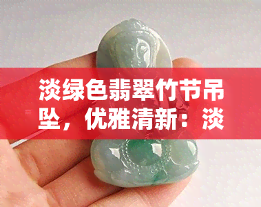 淡绿色翡翠竹节吊坠，优雅清新：淡绿色翡翠竹节吊坠，展现东方韵味