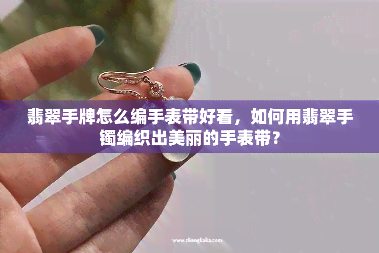 翡翠手牌怎么编手表带好看，如何用翡翠手镯编织出美丽的手表带？