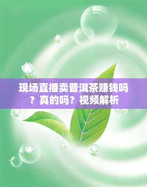 现场直播卖普洱茶赚钱吗？真的吗？视频解析