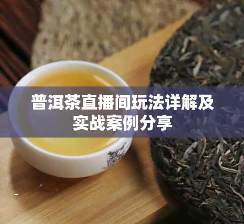 普洱茶直播间玩法详解及实战案例分享