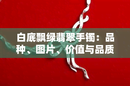 白底飘绿翡翠手镯：品种、图片、价值与品质全解析