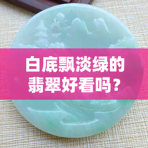 白底飘淡绿的翡翠好看吗？种水、颜色全解析！