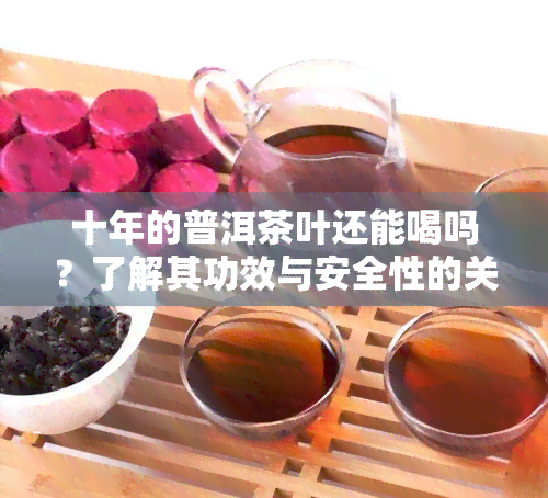 十年的普洱茶叶还能喝吗？了解其功效与安全性的关键