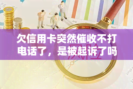 欠信用卡突然不打电话了，是被起诉了吗？原因及后果解析