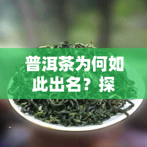 普洱茶为何如此出名？探讨其独特的制作工艺与历文化背景