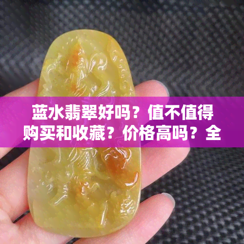 蓝水翡翠好吗？值不值得购买和收藏？价格高吗？全解！