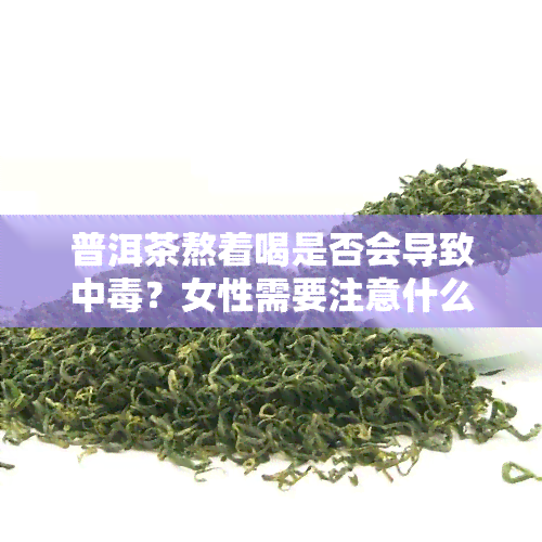 普洱茶熬着喝是否会导致中？女性需要注意什么？煮着喝与泡着喝哪种更好？探讨普洱茶熬煮方式的利弊。