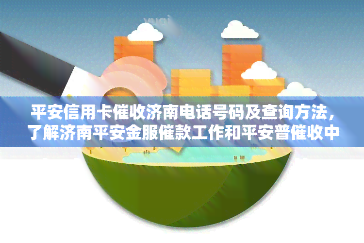 平安信用卡济南电话号码及查询方法，了解济南平安金服催款工作和平安普中心地址。