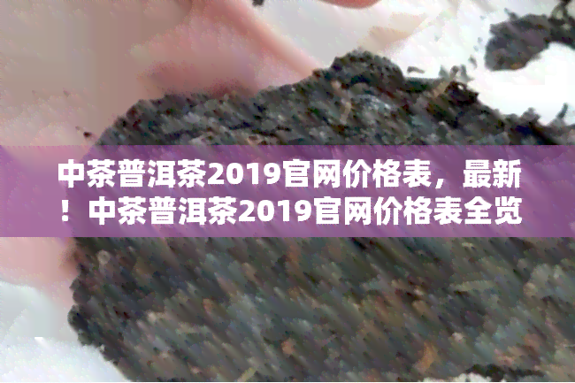 中茶普洱茶2019官网价格表，最新！中茶普洱茶2019官网价格表全览