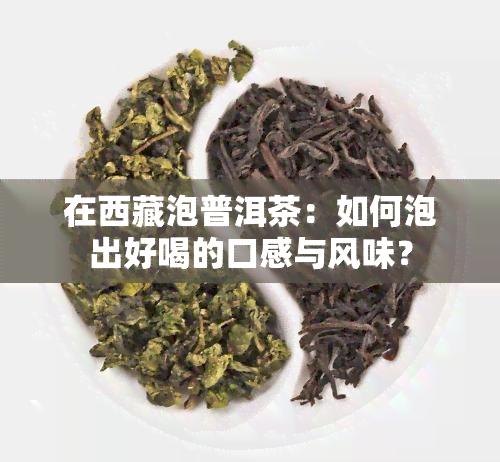 在 *** 泡普洱茶：如何泡出好喝的口感与风味？