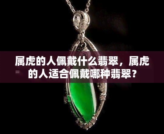 属虎的人佩戴什么翡翠，属虎的人适合佩戴哪种翡翠？