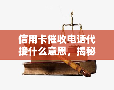 信用卡电话代接什么意思，揭秘信用卡电话代接的含义与作用