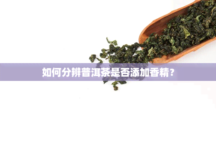 如何分辨普洱茶是否添加香精？