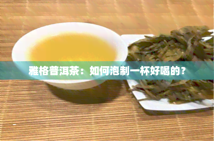 雅格普洱茶：如何泡制一杯好喝的？