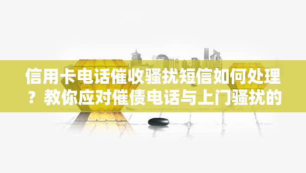 信用卡电话短信如何处理？教你应对催债电话与上门的有效方法