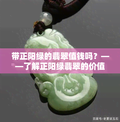 带正阳绿的翡翠值钱吗？——了解正阳绿翡翠的价值、寓意与市场价格