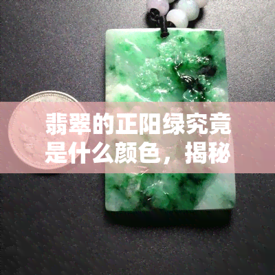 翡翠的正阳绿究竟是什么颜色，揭秘翡翠正阳绿：它的真实颜色是什么？