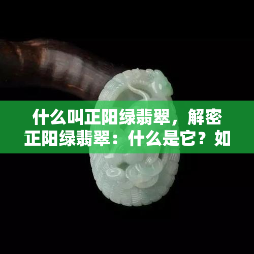 什么叫正阳绿翡翠，解密正阳绿翡翠：什么是它？如何识别？