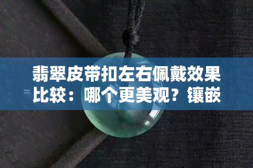 翡翠皮带扣左右佩戴效果比较：哪个更美观？镶嵌翡翠皮带扣、翡翠皮带头价格图片全览