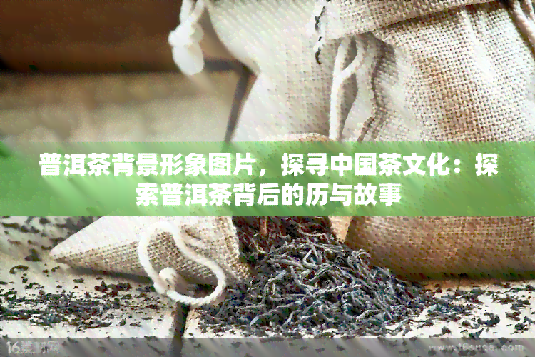 普洱茶背景形象图片，探寻中国茶文化：探索普洱茶背后的历与故事