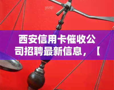 西安信用卡公司招聘最新信息，【急聘】西安地区信用卡公司最新招聘信息