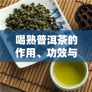 喝熟普洱茶的作用、功效与作用禁忌全解析