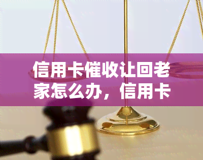 信用卡让回老家怎么办，信用卡：如何应对被要求回老家的情况？