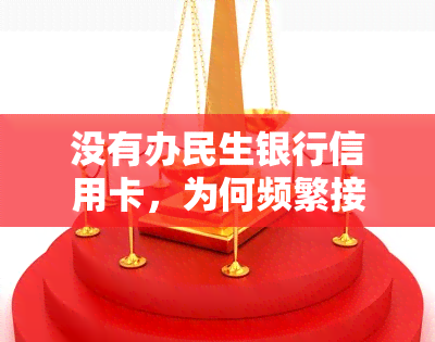 没有办民生银行信用卡，为何频繁接到电话及短信？