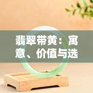 翡翠带黄：寓意、价值与选择