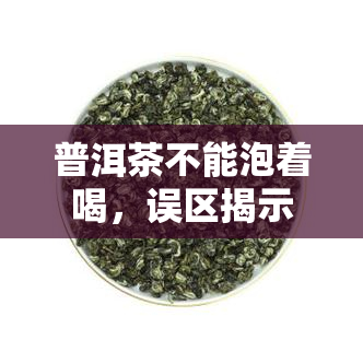 普洱茶不能泡着喝，误区揭示：普洱茶并非越泡越好，正确冲泡方式大揭秘！