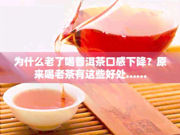 为什么老了喝普洱茶口感下降？原来喝老茶有这些好处……