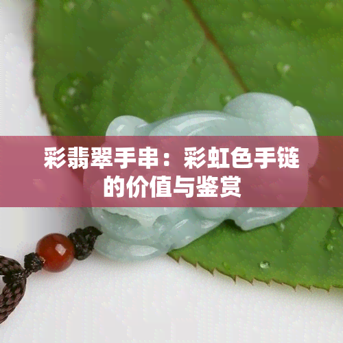 彩翡翠手串：彩虹色手链的价值与鉴赏