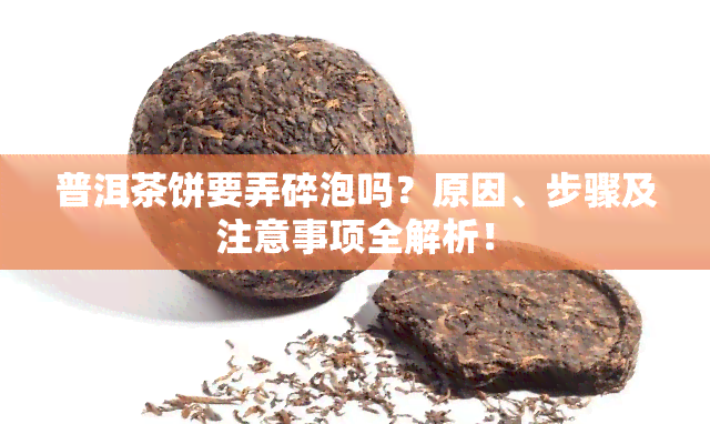 普洱茶饼要弄碎泡吗？原因、步骤及注意事项全解析！