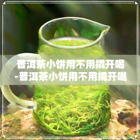 普洱茶小饼用不用撬开喝-普洱茶小饼用不用撬开喝呢