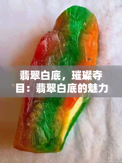 翡翠白底，璀璨夺目：翡翠白底的魅力与鉴赏