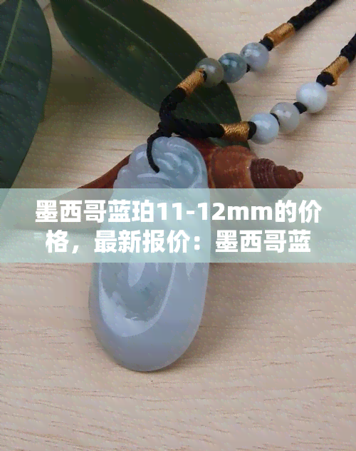 墨西哥蓝珀11-12mm的价格，最新报价：墨西哥蓝珀11-12mm价格一览