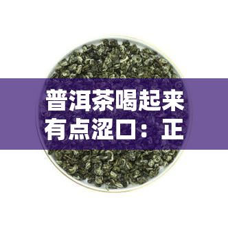 普洱茶喝起来有点涩口：正常吗？原因是什么？